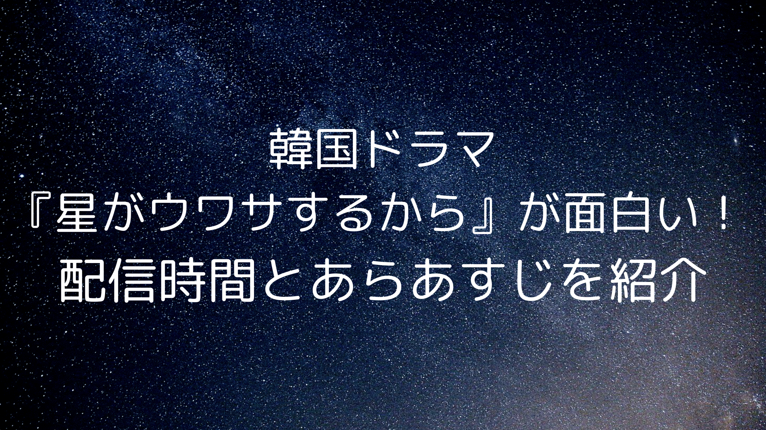 『星がウワサするから』が面白い！ 配信時間とあらあすじを紹介！